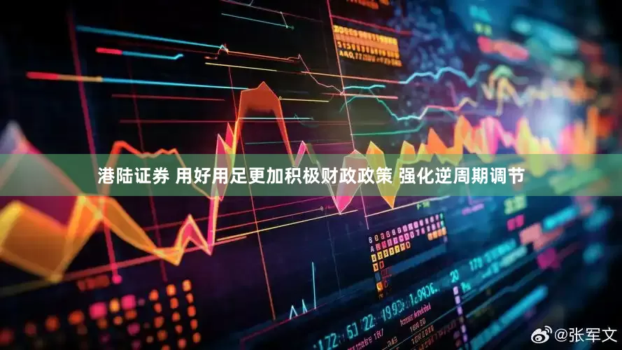 港陆证券 用好用足更加积极财政政策 强化逆周期调节