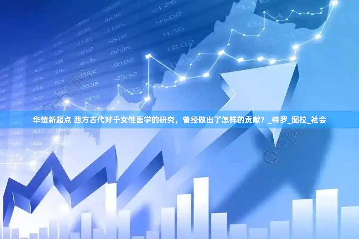 华楚新起点 西方古代对于女性医学的研究，曾经做出了怎样的贡献？_特罗_图拉_社会