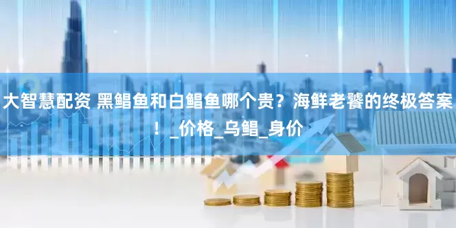 大智慧配资 黑鲳鱼和白鲳鱼哪个贵？海鲜老饕的终极答案！_价格_乌鲳_身价
