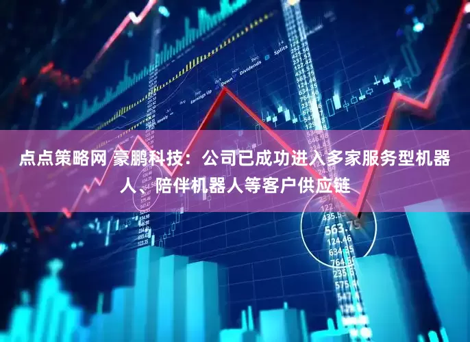 点点策略网 豪鹏科技：公司已成功进入多家服务型机器人、陪伴机器人等客户供应链