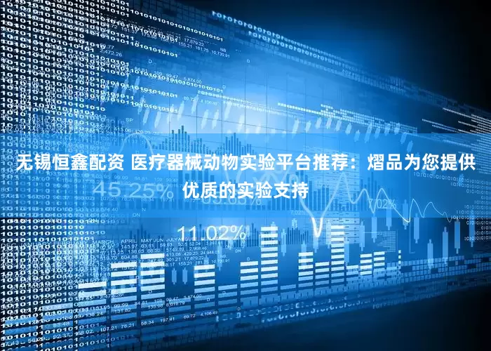 无锡恒鑫配资 医疗器械动物实验平台推荐：熠品为您提供优质的实验支持