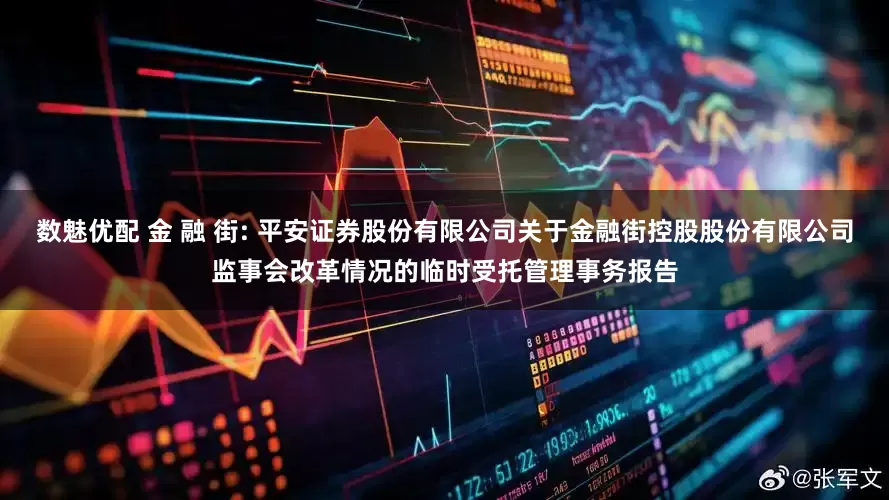数魅优配 金 融 街: 平安证券股份有限公司关于金融街控股股份有限公司监事会改革情况的临时受托管理事务报告