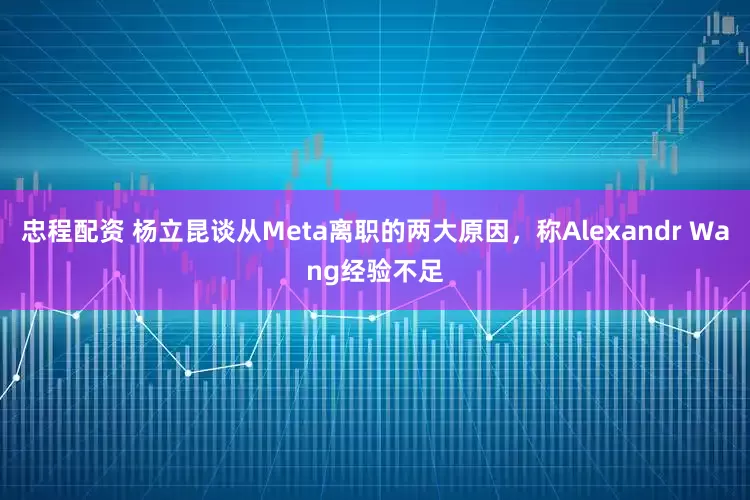 忠程配资 杨立昆谈从Meta离职的两大原因,称Alexandr Wang经验不足