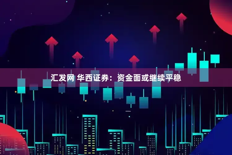 汇发网 华西证券：资金面或继续平稳