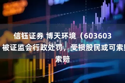 信钰证券 博天环境（603603）被证监会行政处罚，受损股民或可索赔