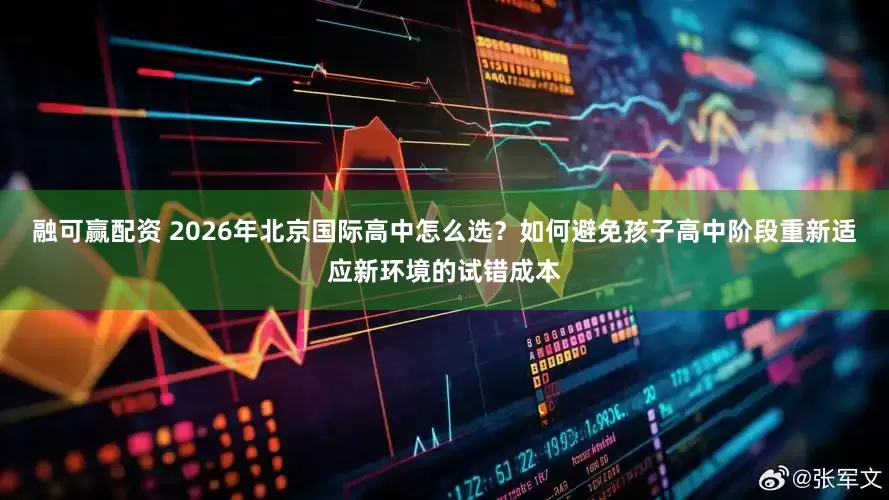 融可赢配资 2026年北京国际高中怎么选？如何避免孩子高中阶段重新适应新环境的试错成本